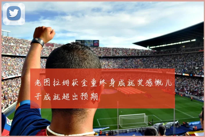 老图拉姆获金童终身成就奖感慨儿子成就超出预期