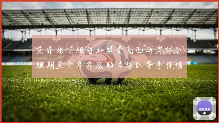 艾菲尔丁租借加盟青岛西海岸球队租期至今年年底助力球队争夺佳绩