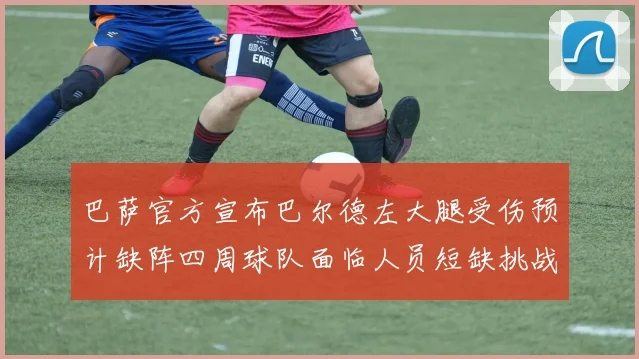 巴萨官方宣布巴尔德左大腿受伤预计缺阵四周球队面临人员短缺挑战