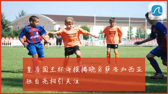 皇马国王杯海报揭晓贡萨洛加西亚独自亮相引关注