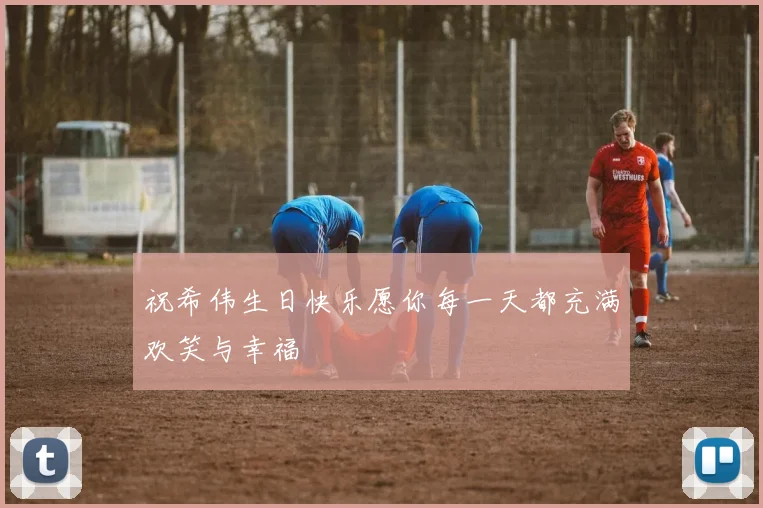 祝希伟生日快乐愿你每一天都充满欢笑与幸福