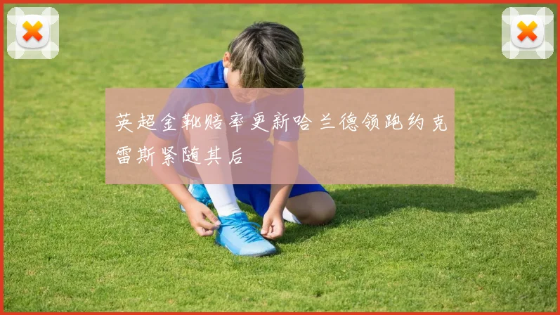 英超金靴赔率更新哈兰德领跑约克雷斯紧随其后