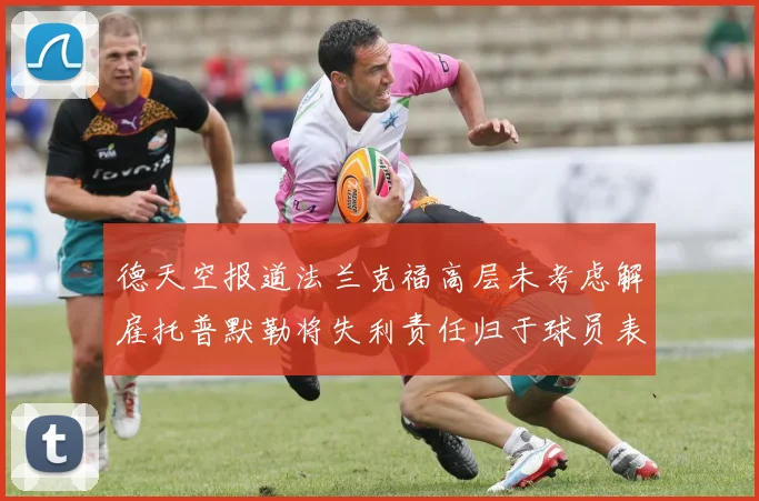 德天空报道法兰克福高层未考虑解雇托普默勒将失利责任归于球员表现