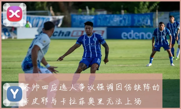 塔帅回应选人争议强调因伤缺阵的卡皮耶与卡拉菲奥里无法上场