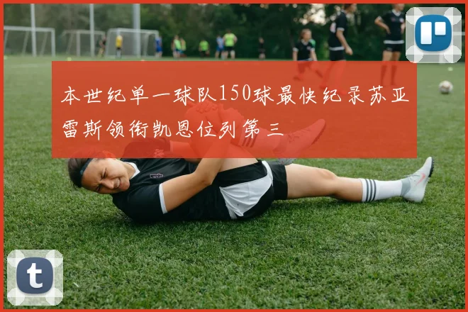 本世纪单一球队150球最快纪录苏亚雷斯领衔凯恩位列第三