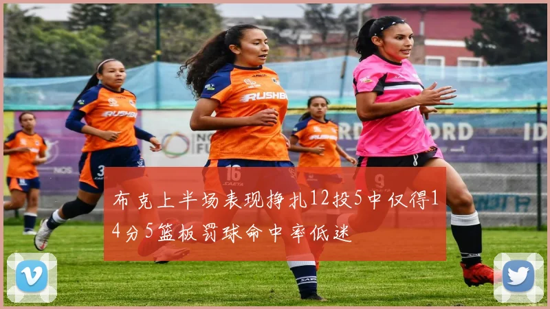 布克上半场表现挣扎12投5中仅得14分5篮板罚球命中率低迷