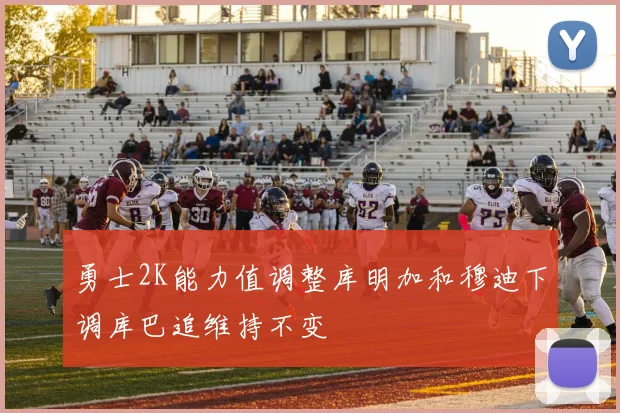 勇士2K能力值调整库明加和穆迪下调库巴追维持不变