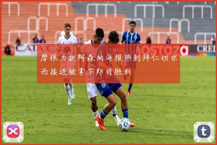 摩根力挺阿森纳海报热刺拜仁切尔西接连被拿下即将胜利