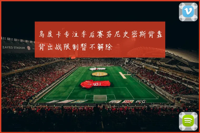 乌度卡专注季后赛芬尼史密斯背靠背出战限制暂不解除