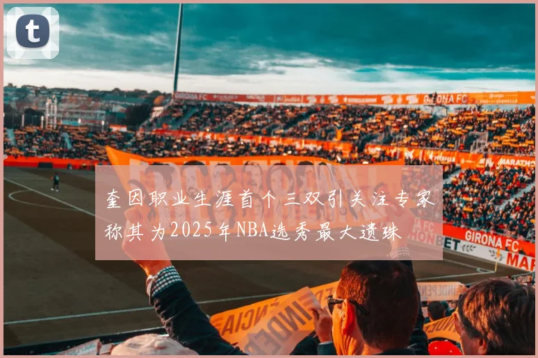 奎因职业生涯首个三双引关注专家称其为2025年NBA选秀最大遗珠