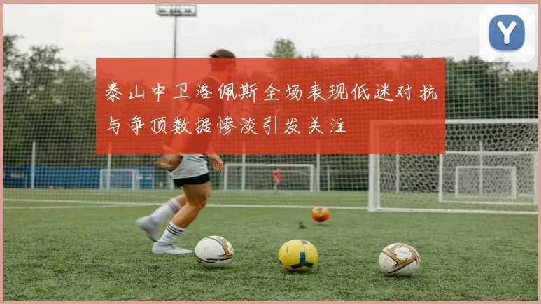 泰山中卫洛佩斯全场表现低迷对抗与争顶数据惨淡引发关注