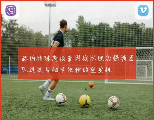 赫伯特琼斯谈奎因战术理念强调团队进攻与细节把控的重要性