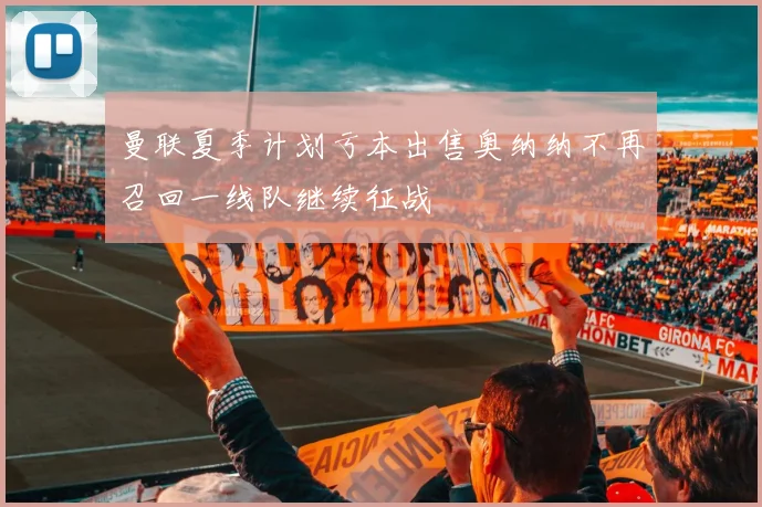曼联夏季计划亏本出售奥纳纳不再召回一线队继续征战