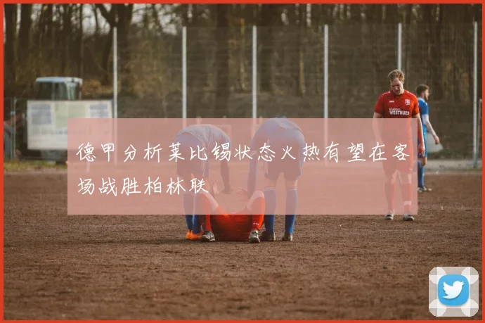 德甲分析莱比锡状态火热有望在客场战胜柏林联