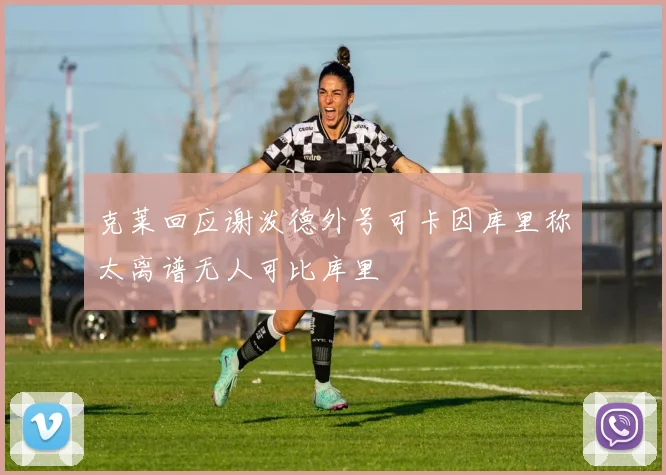 克莱回应谢泼德外号可卡因库里称太离谱无人可比库里