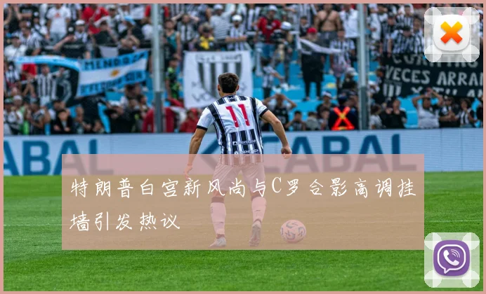特朗普白宫新风尚与C罗合影高调挂墙引发热议