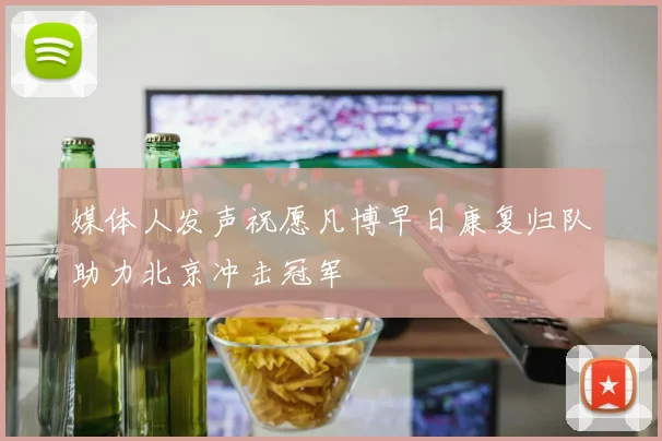 媒体人发声祝愿凡博早日康复归队助力北京冲击冠军